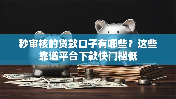 秒审核的贷款口子有哪些？这些靠谱平台下款快门槛低