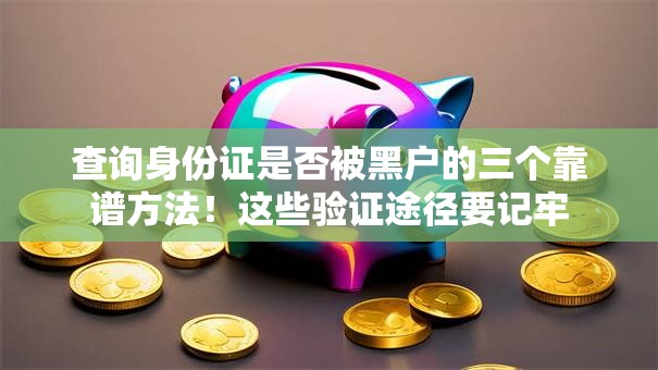 查询身份证是否被黑户的三个靠谱方法！这些验证途径要记牢
