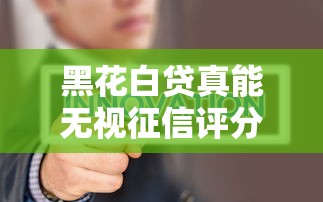 黑花白贷真能无视征信评分？这三点揭秘贷款内幕