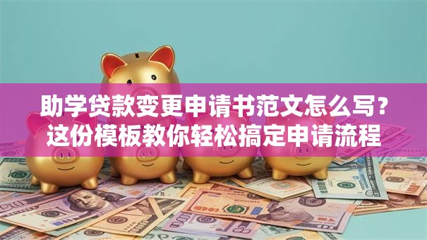 助学贷款变更申请书范文怎么写？这份模板教你轻松搞定申请流程