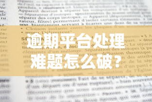逾期平台处理难题怎么破？协商妙招+自救指南全解析