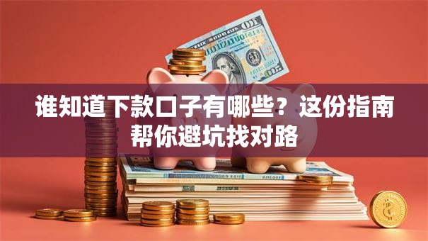 谁知道下款口子有哪些？这份指南帮你避坑找对路