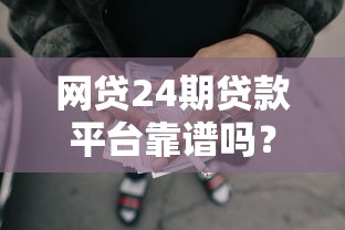 网贷24期贷款平台靠谱吗？真实使用体验全解析