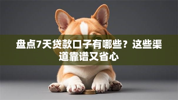 盘点7天贷款口子有哪些？这些渠道靠谱又省心