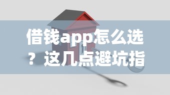借钱app怎么选？这几点避坑指南帮你轻松搞定贷款难题！