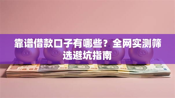 靠谱借款口子有哪些？全网实测筛选避坑指南