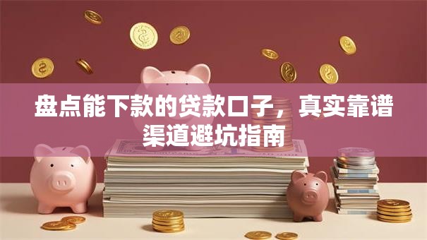 盘点能下款的贷款口子，真实靠谱渠道避坑指南