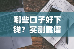哪些口子好下钱？实测靠谱平台推荐与避坑指南