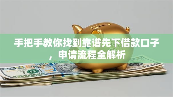 手把手教你找到靠谱先下借款口子，申请流程全解析