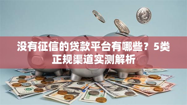 没有征信的贷款平台有哪些？5类正规渠道实测解析