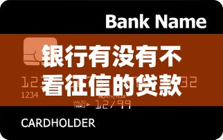 银行有没有不看征信的贷款业务？这些情况你可能不知道