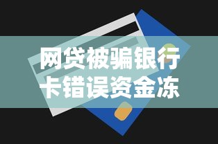 网贷被骗银行卡错误资金冻结？亲身经历教你紧急处理技巧！
