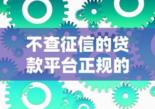 不查征信的贷款平台正规的有没有？这几种渠道或许能解决难题