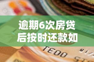逾期6次房贷后按时还款如何补救？3步修复信用全攻略