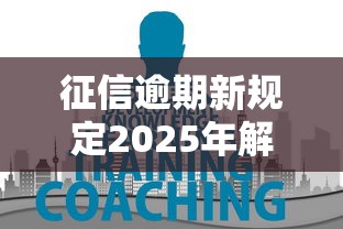 征信逾期新规定2025年解读：贷款用户必知的5大调整