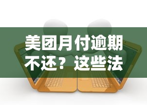美团月付逾期不还？这些法律责任你得提前知道！