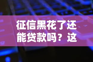 征信黑花了还能贷款吗？这5个方法或许能帮你解决难题！