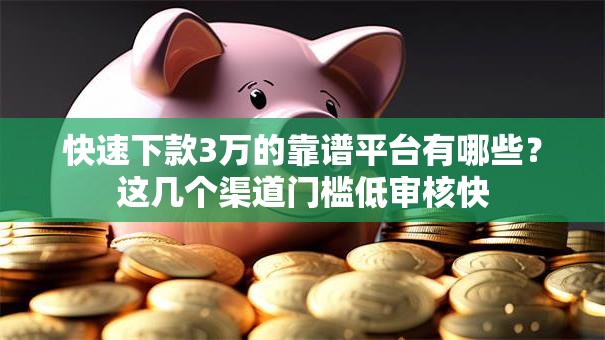 快速下款3万的靠谱平台有哪些？这几个渠道门槛低审核快