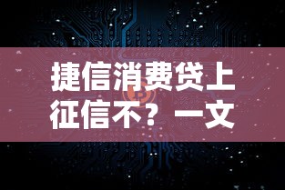 捷信消费贷上征信不？一文看懂真实影响和注意事项