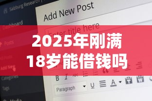 2025年刚满18岁能借钱吗？盘点安全靠谱的正规平台