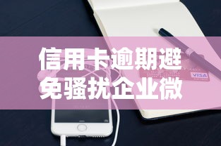 信用卡逾期避免骚扰企业微信全攻略