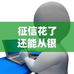 征信花了还能从银行贷到款吗？这些关键点必须掌握！