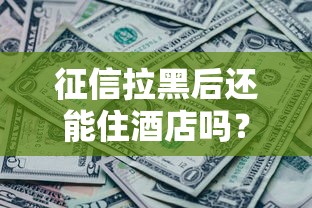 征信拉黑后还能住酒店吗？关键细节一文说透