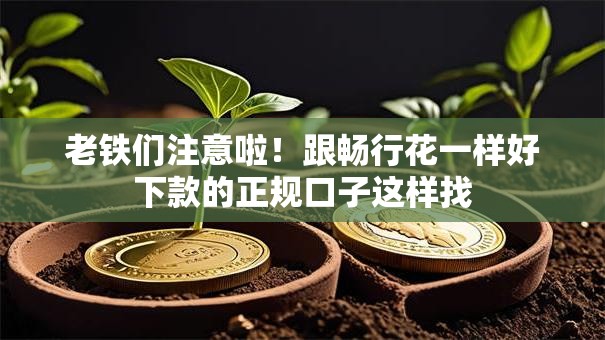老铁们注意啦！跟畅行花一样好下款的正规口子这样找