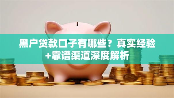 黑户贷款口子有哪些？真实经验+靠谱渠道深度解析