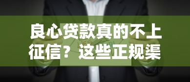 良心贷款真的不上征信？这些正规渠道选择有诀窍