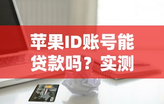 苹果ID账号能贷款吗？实测5个隐藏入口与避坑指南
