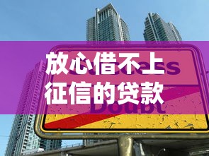 放心借不上征信的贷款攻略：这些隐藏技巧你必须知道！