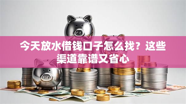今天放水借钱口子怎么找？这些渠道靠谱又省心