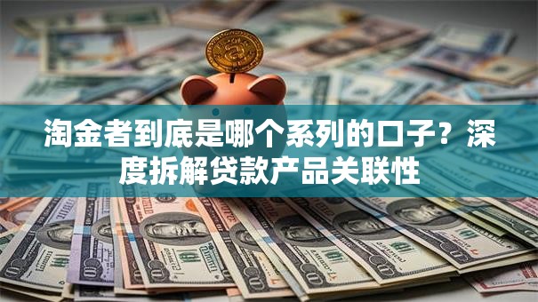 淘金者到底是哪个系列的口子？深度拆解贷款产品关联性