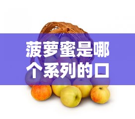 菠萝蜜是哪个系列的口子？揭秘贷款产品真实背景