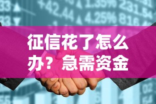 征信花了怎么办？急需资金这些低门槛方案或许更靠谱