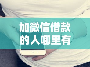 加微信借款的人哪里有？这些渠道或许能帮到你
