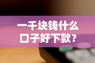 一千块钱什么口子好下款？这几个平台审核快、门槛低！