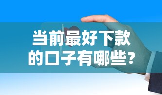 当前最好下款的口子有哪些？这几个平台审核快门槛低