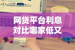 网贷平台利息对比哪家低又可靠？靠谱选择技巧大公开