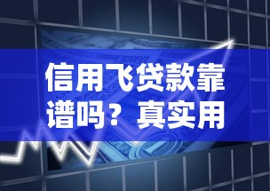 信用飞贷款靠谱吗？真实用户反馈+使用体验全解析