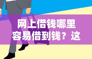 网上借钱哪里容易借到钱？这几个靠谱平台门槛低到账快