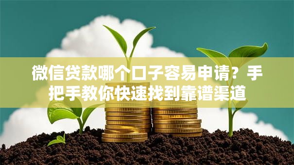 微信贷款哪个口子容易申请？手把手教你快速找到靠谱渠道