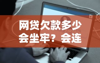 网贷欠款多少会坐牢？会连累亲属吗？真实解答来了