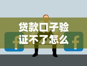 贷款口子验证不了怎么办？问题排查与解决全攻略