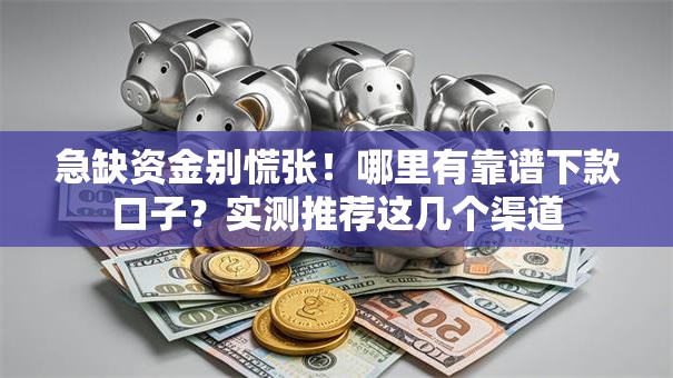 急缺资金别慌张！哪里有靠谱下款口子？实测推荐这几个渠道