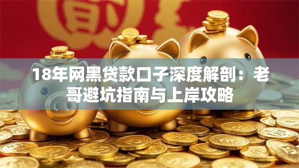 18年网黑贷款口子深度解剖：老哥避坑指南与上岸攻略