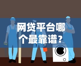 网贷平台哪个最靠谱？这份避坑指南帮你选出安全可靠选择