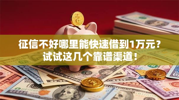 征信不好哪里能快速借到1万元？试试这几个靠谱渠道！