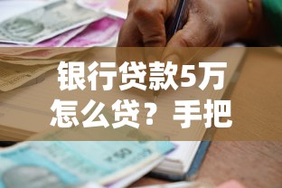 银行贷款5万怎么贷？手把手教你申请流程与技巧